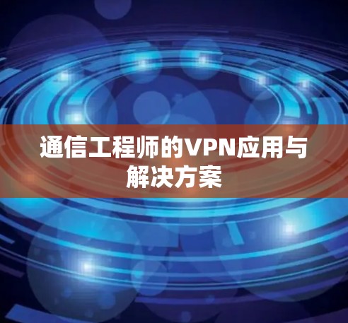 通信工程师的VPN应用与解决方案