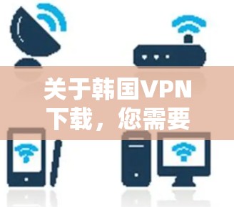 关于韩国VPN下载，您需要谨慎选择，因为这些服务可能基于中国法律，并涉及中国的隐私保护和信息安全问题。以下是一些推荐的VPN服务，您可以根据自己的需求和安全考虑来选择