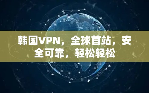 韩国VPN，全球首站，安全可靠，轻松轻松