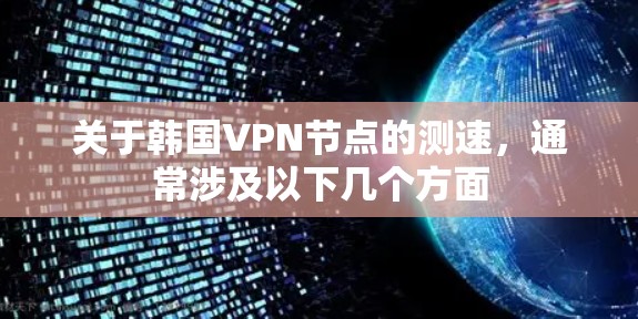 关于韩国VPN节点的测速，通常涉及以下几个方面