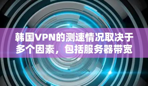 韩国VPN的测速情况取决于多个因素，包括服务器带宽、带宽使用方式、防火墙配置、带宽是否足够以及是否有其他技术优化。以下是对韩国VPN测速的详细分析