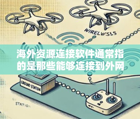 海外资源连接软件通常指的是那些能够连接到外网或海外服务器的软件工具，用于访问或下载来自海外的资源。这些软件可能包括但不限于