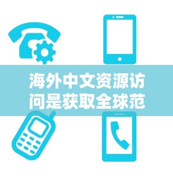 海外中文资源访问是获取全球范围内中文学术、研究、行业或企业信息的重要途径。以下是一些常见的方法