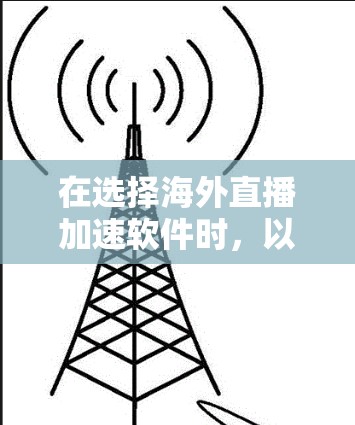 在选择海外直播加速软件时，以下是一些关键考虑因素和推荐