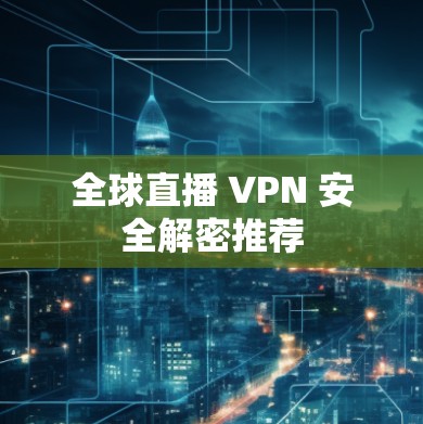 全球直播 VPN 安全解密推荐