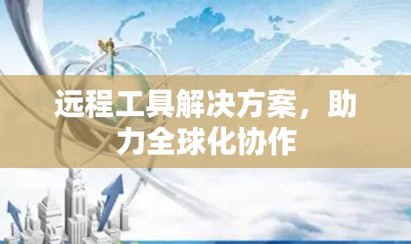远程工具解决方案，助力全球化协作