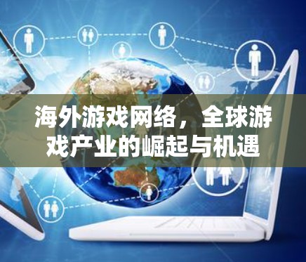 海外游戏网络，全球游戏产业的崛起与机遇