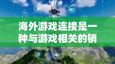 海外游戏连接是一种与游戏相关的销售、发行或与玩家互动的方式，主要涉及以下方面