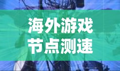 海外游戏节点测速，测试设备与服务器环境的挑战与解决方案