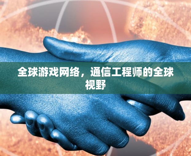 全球游戏网络，通信工程师的全球视野
