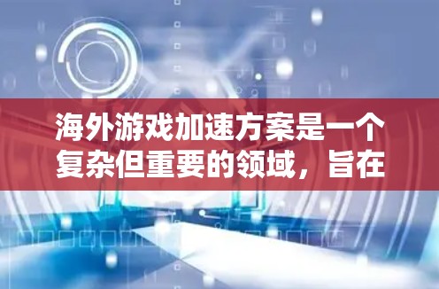 海外游戏加速方案是一个复杂但重要的领域，旨在为海外玩家提供稳定、高效的游戏加速服务。以下是一个全面的海外游戏加速方案概述，涵盖多个关键方面