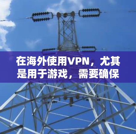 在海外使用VPN，尤其是用于游戏，需要确保VPN连接稳定且能够流畅运行游戏，避免延迟或卡顿。以下是一些建议和步骤，帮助你在海外使用游戏低延迟VPN