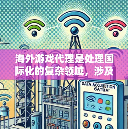 海外游戏代理是处理国际化的复杂领域，涉及语言、文化、法律、技术等多个方面。以下是对这一领域的一些详细总结