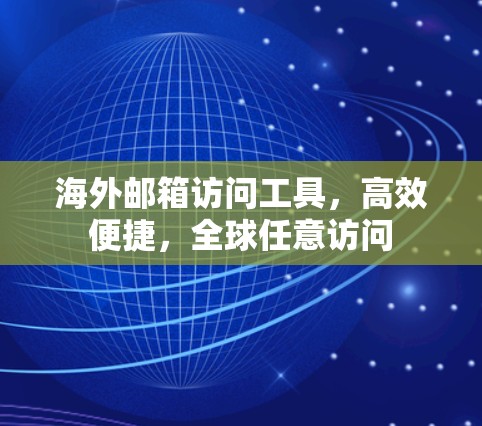 海外邮箱访问工具，高效便捷，全球任意访问
