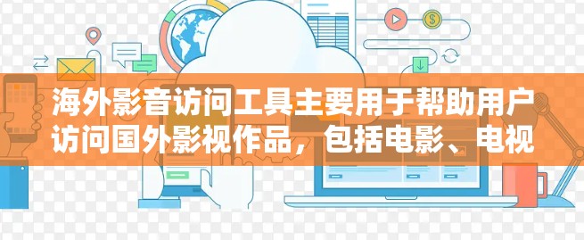 海外影音访问工具主要用于帮助用户访问国外影视作品，包括电影、电视剧、音乐、台词等内容。这些工具通常分为多种类型，如在线访问工具、下载和观看功能等。以下是一些常见的海外影音访问工具及其特点