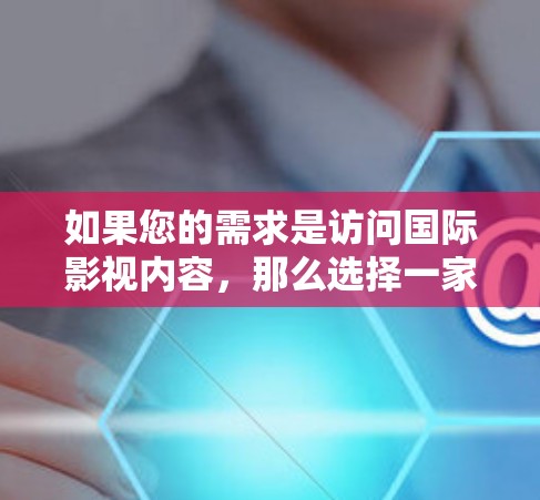 如果您的需求是访问国际影视内容，那么选择一家可靠的国际VPN是必要的。以下是一些推荐的国际VPN服务和方法，帮助您方便地访问国际影视内容