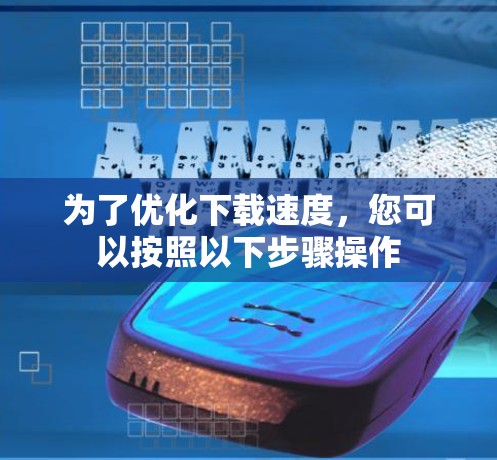 为了优化下载速度，您可以按照以下步骤操作