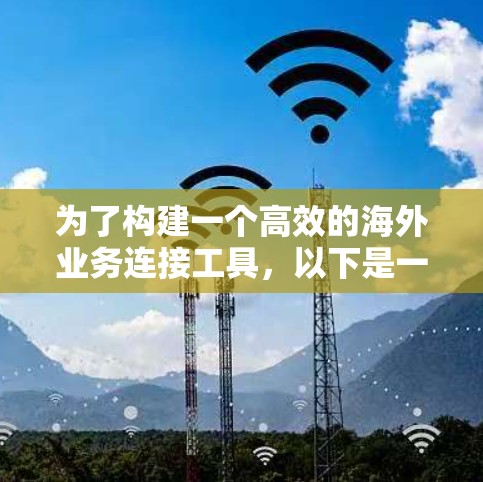 为了构建一个高效的海外业务连接工具，以下是一个综合性的解决方案，涵盖了用户可能的需求和潜在的挑战