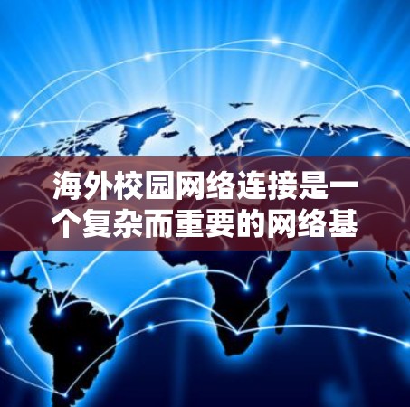 海外校园网络连接是一个复杂而重要的网络基础设施，对海外学习者的学习、生活和未来发展具有深远影响。以下是对这一主题的详细分析