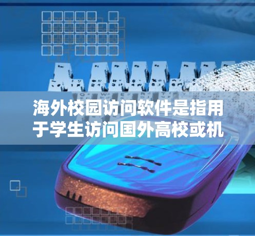 海外校园访问软件是指用于学生访问国外高校或机构资源的软件工具。这些软件通常包括在线课程、实验材料、文档共享、虚拟实验室等，帮助学生获取外部教育资源。以下是一些常见的海外校园访问软件推荐