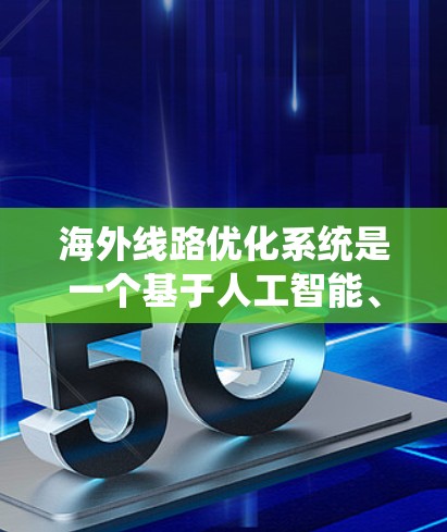 海外线路优化系统是一个基于人工智能、大数据和实时数据处理的系统，旨在优化从国内到海外物流的路线，提高效率和降低成本。以下是一个详细的海外线路优化系统的架构和功能模块