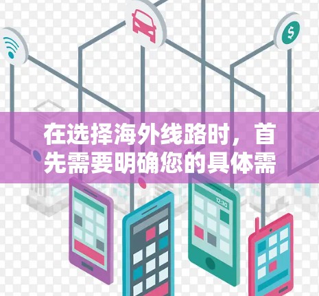 在选择海外线路时，首先需要明确您的具体需求和预算。以下是一些详细的建议和信息，帮助您做出明智的选择
