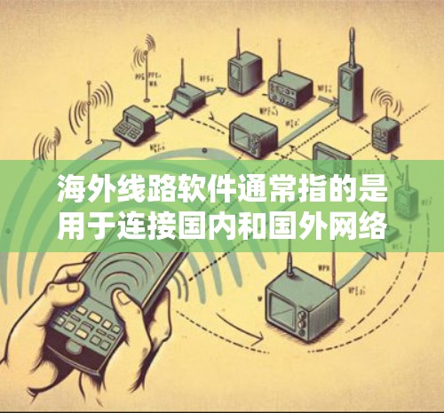 海外线路软件通常指的是用于连接国内和国外网络的软件，主要有以下几种类型