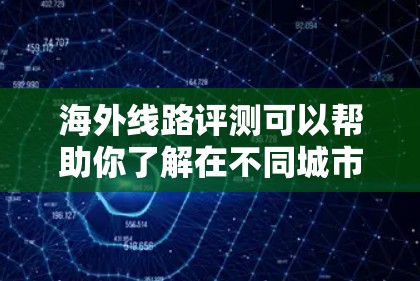 海外线路评测可以帮助你了解在不同城市和国家之间的交通、住宿和旅行的其他注意事项。以下是一些关键点的评测，涵盖交通、住宿和旅行注意事项
