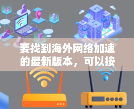 要找到海外网络加速的最新版本，可以按照以下步骤进行
