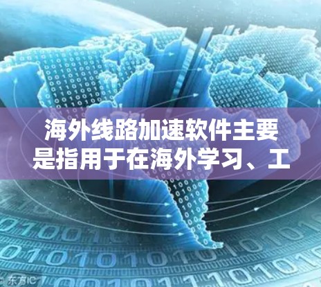 海外线路加速软件主要是指用于在海外学习、工作或生活中的工具，帮助你快速连接到互联网，提升效率。以下是一些常见的海外线路加速软件和工具