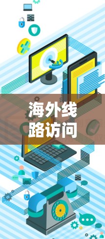 海外线路访问速度的排行取决于多种因素，包括网络提供商、网络协议、带宽、网速稳定性、地区位置等因素。以下是一些常见的网络速度排行和相关信息，供参考