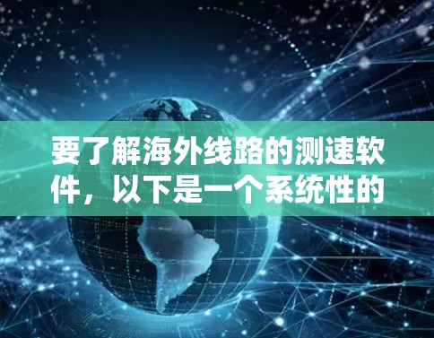 要了解海外线路的测速软件，以下是一个系统性的总结
