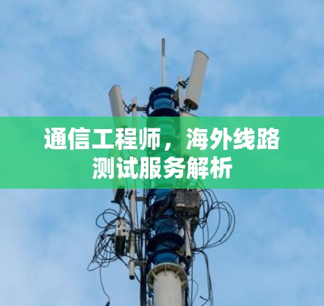 通信工程师，海外线路测试服务解析