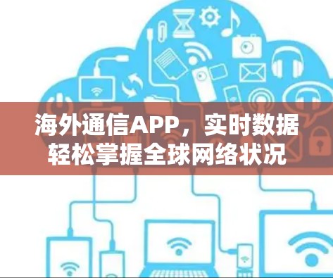 海外通信APP，实时数据轻松掌握全球网络状况