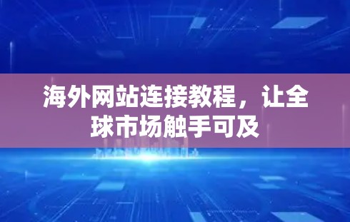 海外网站连接教程，让全球市场触手可及