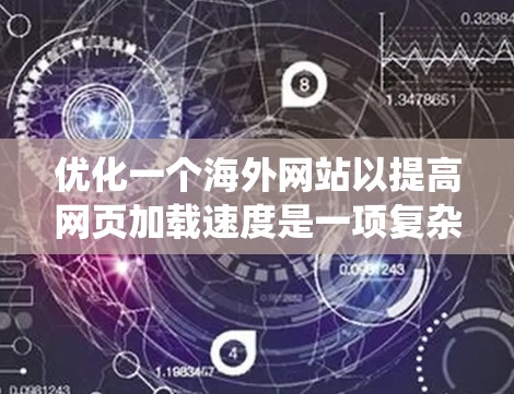 优化一个海外网站以提高网页加载速度是一项复杂但重要的任务。以下是一个有条理的教程指南，帮助你系统地提升网站性能