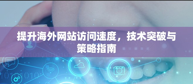 提升海外网站访问速度，技术突破与策略指南