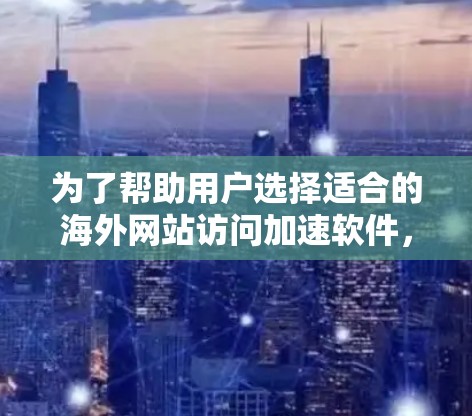 为了帮助用户选择适合的海外网站访问加速软件，以下是综合考虑的因素和建议