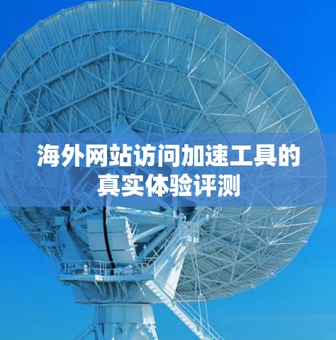海外网站访问加速工具的真实体验评测