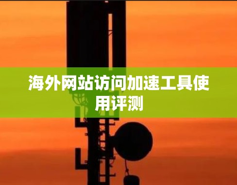 海外网站访问加速工具使用评测