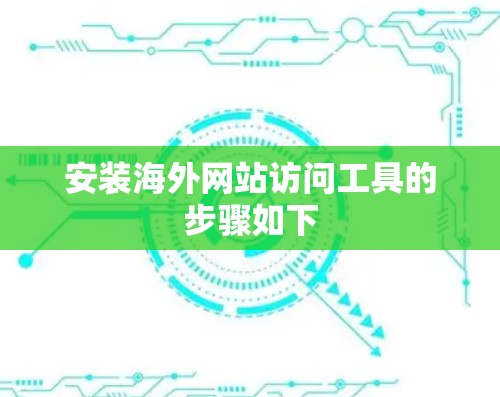 安装海外网站访问工具的步骤如下 安装海外网站访问工具的步骤如下