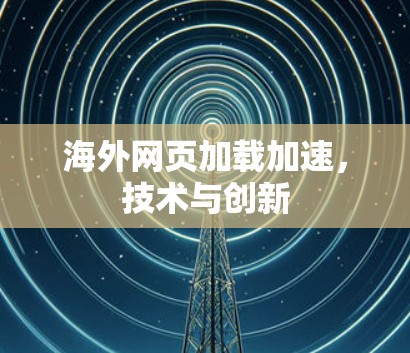海外网页加载加速，技术与创新