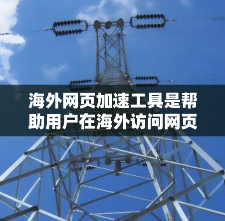 海外网页加速工具是帮助用户在海外访问网页时，减少被广告和其他非必要的信息干扰，从而更好地浏览和使用网页资源。以下是一些常见的海外网页加速工具及其功能