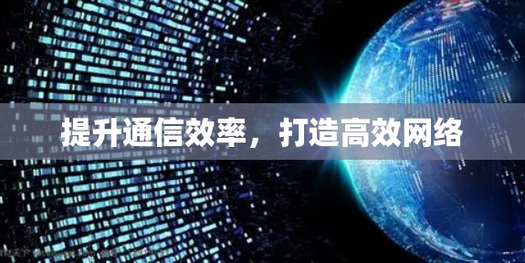 提升通信效率，打造高效网络