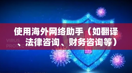 使用海外网络助手（如翻译、法律咨询、财务咨询等）的使用指南需要根据具体的助手类型和需求来制定。以下是一些通用的步骤和注意事项，供你参考