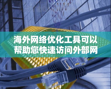 海外网络优化工具可以帮助您快速访问外部网站、社交媒体、银行、游戏等平台上，同时也能为您安全设置网络环境。以下是一些推荐的海外网络优化工具，涵盖了多种功能需求