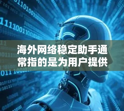 海外网络稳定助手通常指的是为用户提供保护其网络环境的安全工具和功能。这些助手旨在确保用户能够安全地使用互联网，特别是在海外或有风险的网络环境中。以下是一些常见的海外网络稳定助手及其功能