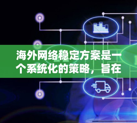 海外网络稳定方案是一个系统化的策略，旨在确保网络在不同国家或地区的使用过程中保持稳定和可靠。以下是一个分步的指南，帮助您构建一个海外网络的稳定方案