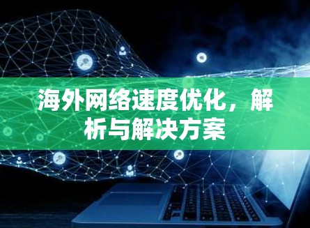 海外网络速度优化，解析与解决方案
