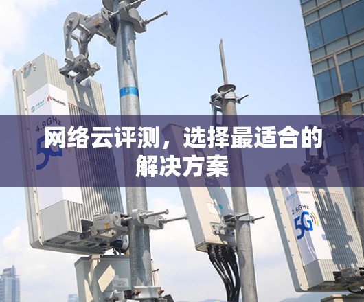 网络云评测，选择最适合的解决方案